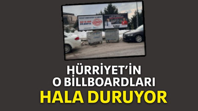 Hürriyet’in o billboardları hala duruyor!